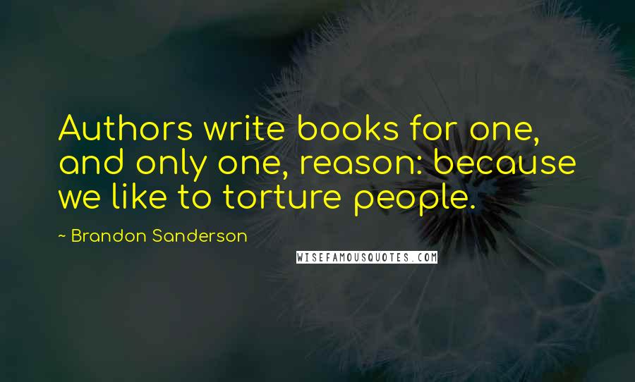 Brandon Sanderson Quotes: Authors write books for one, and only one, reason: because we like to torture people.