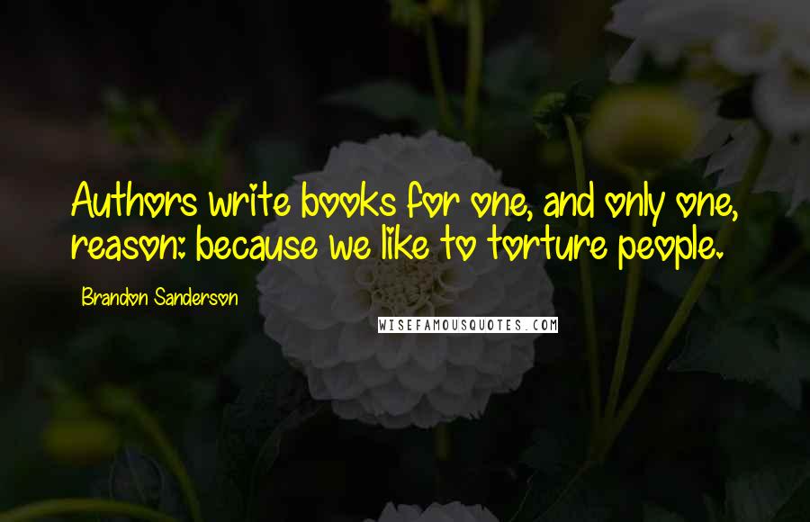 Brandon Sanderson Quotes: Authors write books for one, and only one, reason: because we like to torture people.