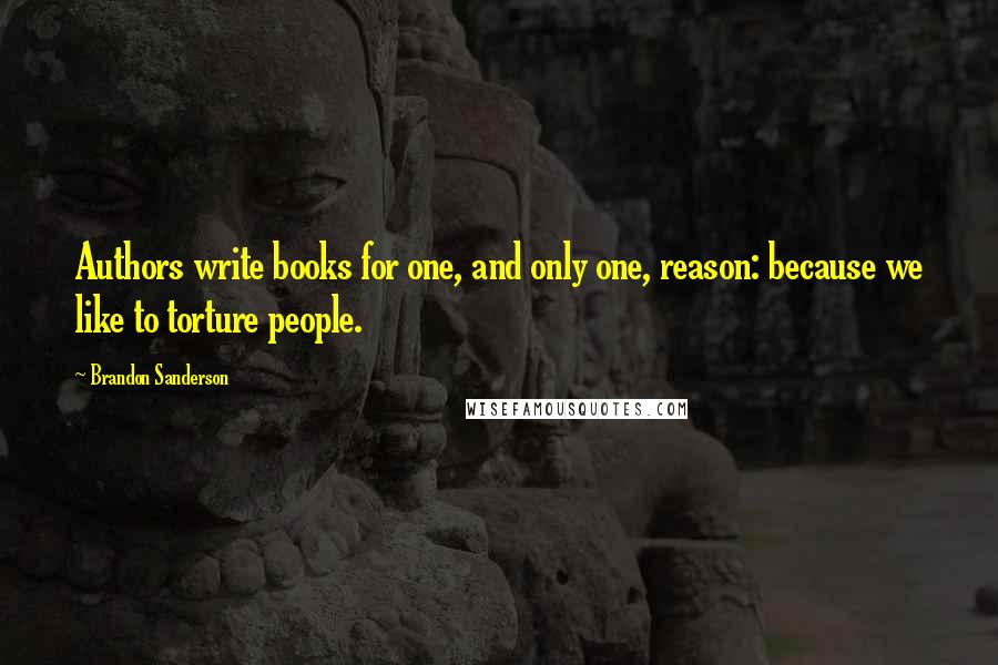 Brandon Sanderson Quotes: Authors write books for one, and only one, reason: because we like to torture people.