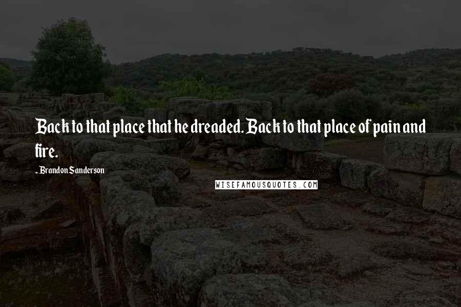 Brandon Sanderson Quotes: Back to that place that he dreaded. Back to that place of pain and fire.