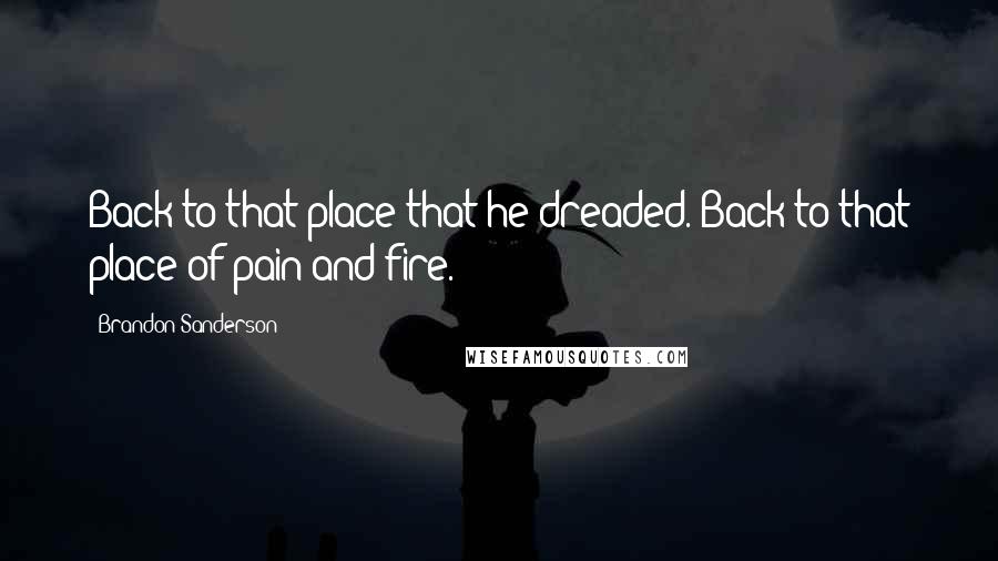 Brandon Sanderson Quotes: Back to that place that he dreaded. Back to that place of pain and fire.