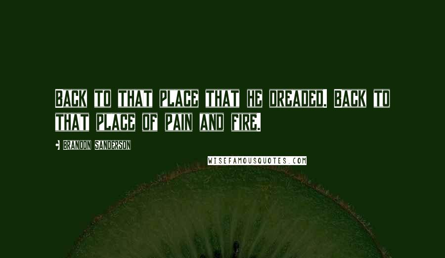 Brandon Sanderson Quotes: Back to that place that he dreaded. Back to that place of pain and fire.