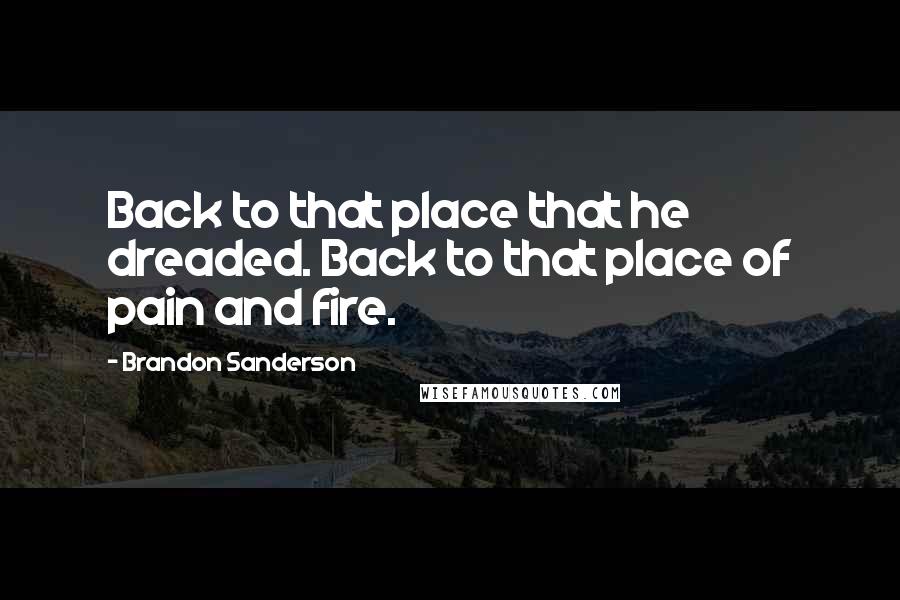 Brandon Sanderson Quotes: Back to that place that he dreaded. Back to that place of pain and fire.