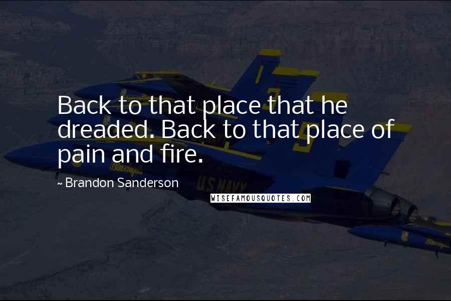 Brandon Sanderson Quotes: Back to that place that he dreaded. Back to that place of pain and fire.