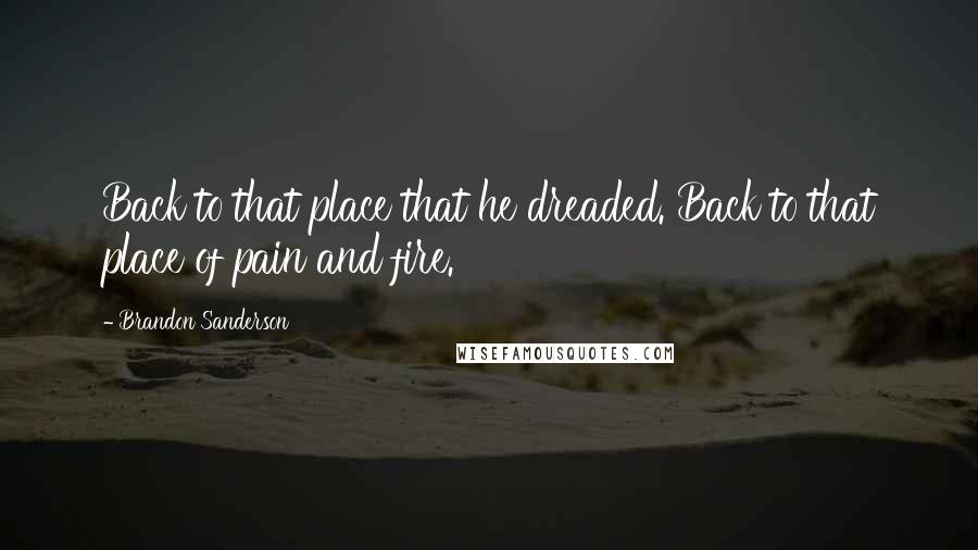 Brandon Sanderson Quotes: Back to that place that he dreaded. Back to that place of pain and fire.