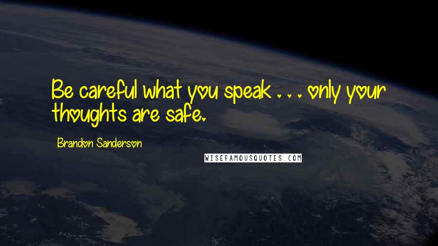 Brandon Sanderson Quotes: Be careful what you speak . . . only your thoughts are safe.