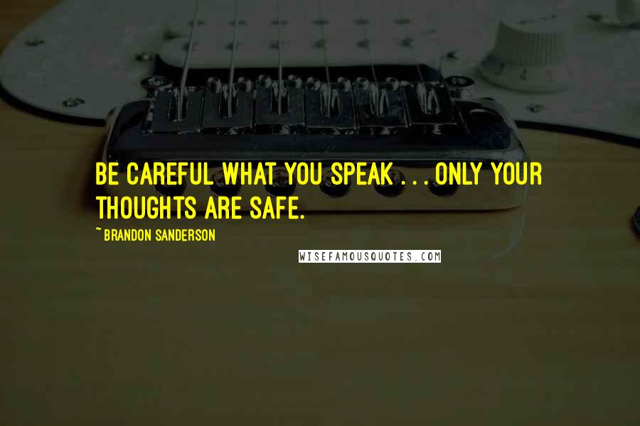 Brandon Sanderson Quotes: Be careful what you speak . . . only your thoughts are safe.