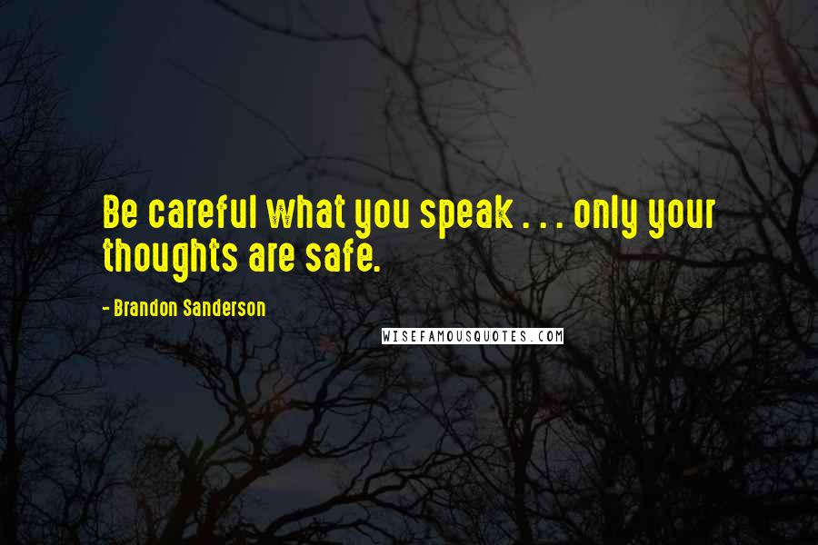 Brandon Sanderson Quotes: Be careful what you speak . . . only your thoughts are safe.