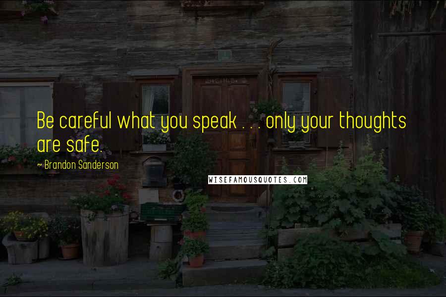 Brandon Sanderson Quotes: Be careful what you speak . . . only your thoughts are safe.