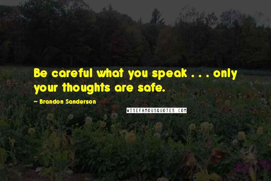 Brandon Sanderson Quotes: Be careful what you speak . . . only your thoughts are safe.