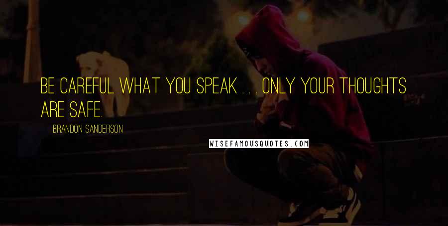 Brandon Sanderson Quotes: Be careful what you speak . . . only your thoughts are safe.
