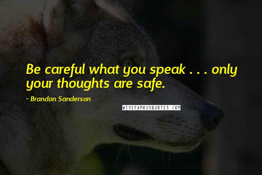 Brandon Sanderson Quotes: Be careful what you speak . . . only your thoughts are safe.