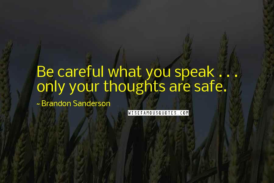 Brandon Sanderson Quotes: Be careful what you speak . . . only your thoughts are safe.