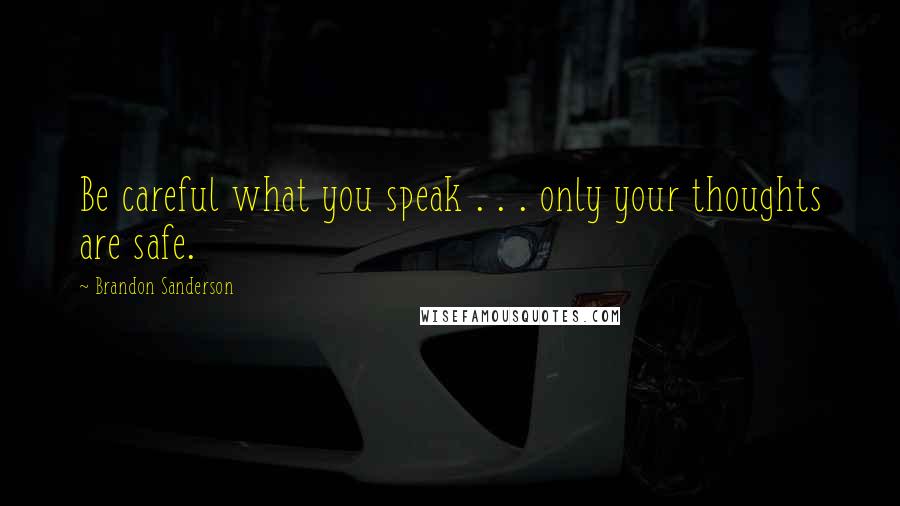 Brandon Sanderson Quotes: Be careful what you speak . . . only your thoughts are safe.