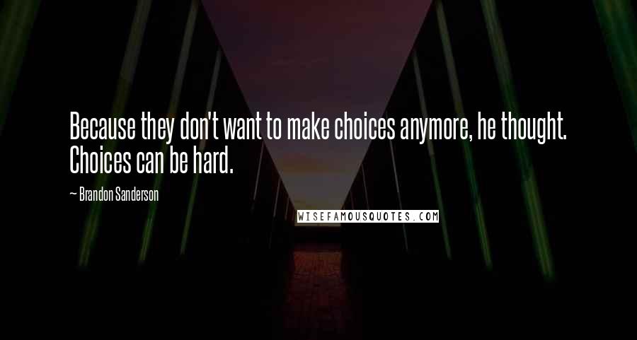 Brandon Sanderson Quotes: Because they don't want to make choices anymore, he thought. Choices can be hard.