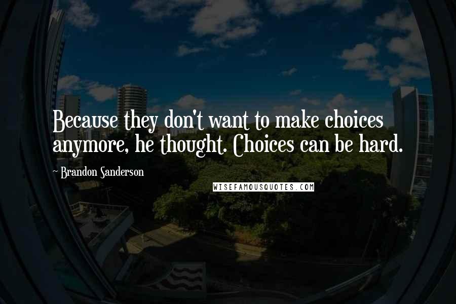 Brandon Sanderson Quotes: Because they don't want to make choices anymore, he thought. Choices can be hard.