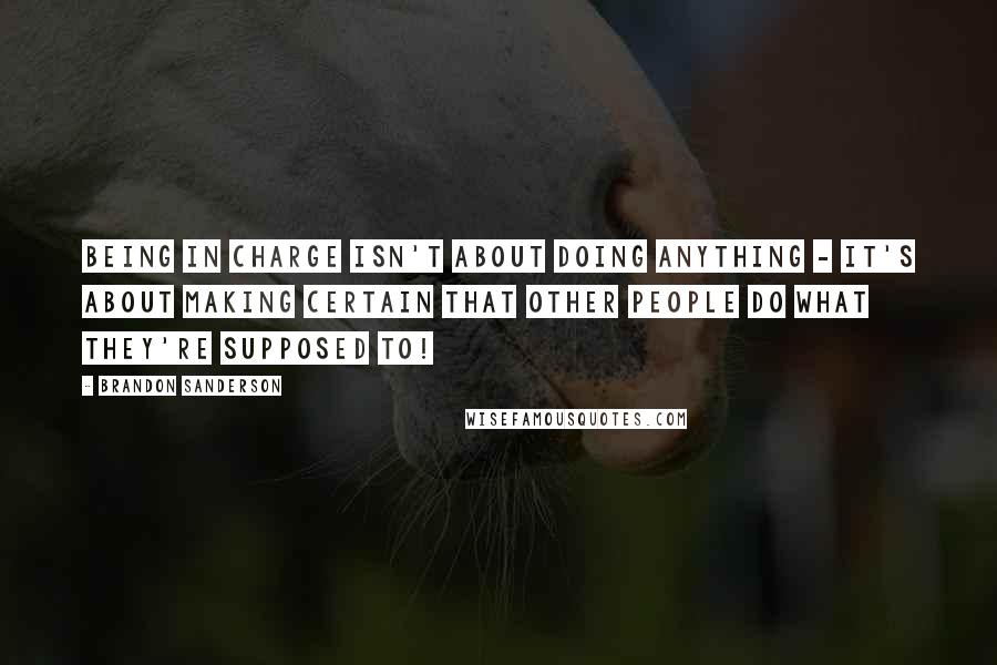 Brandon Sanderson Quotes: Being in charge isn't about doing anything - it's about making certain that other people do what they're supposed to!