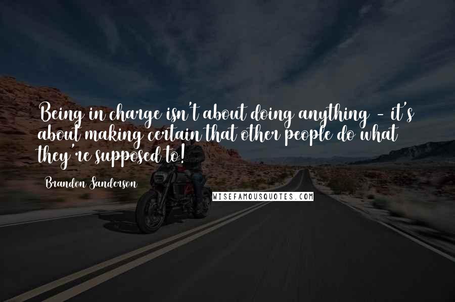 Brandon Sanderson Quotes: Being in charge isn't about doing anything - it's about making certain that other people do what they're supposed to!