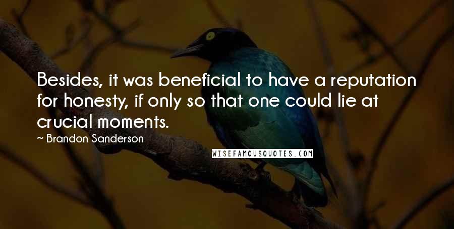 Brandon Sanderson Quotes: Besides, it was beneficial to have a reputation for honesty, if only so that one could lie at crucial moments.