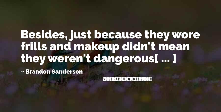 Brandon Sanderson Quotes: Besides, just because they wore frills and makeup didn't mean they weren't dangerous[ ... ]