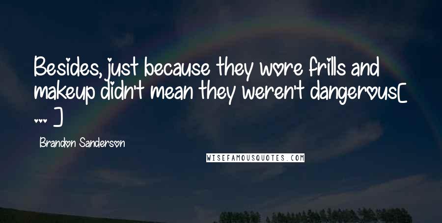 Brandon Sanderson Quotes: Besides, just because they wore frills and makeup didn't mean they weren't dangerous[ ... ]