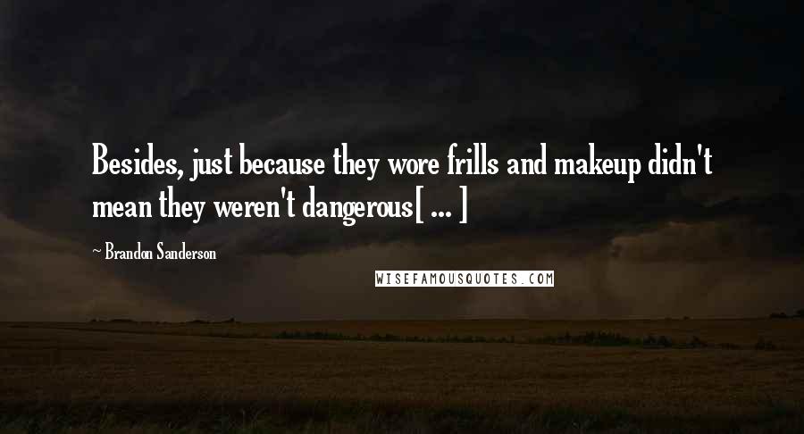 Brandon Sanderson Quotes: Besides, just because they wore frills and makeup didn't mean they weren't dangerous[ ... ]