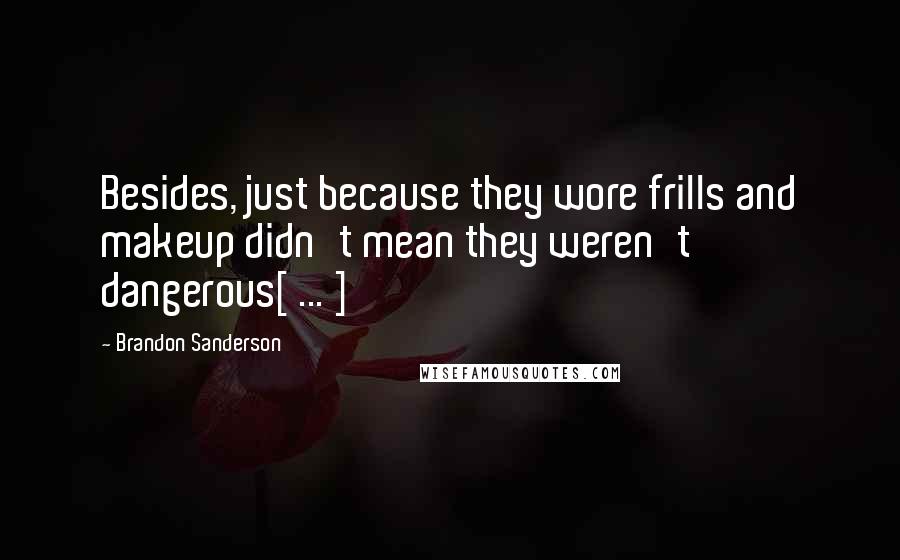 Brandon Sanderson Quotes: Besides, just because they wore frills and makeup didn't mean they weren't dangerous[ ... ]