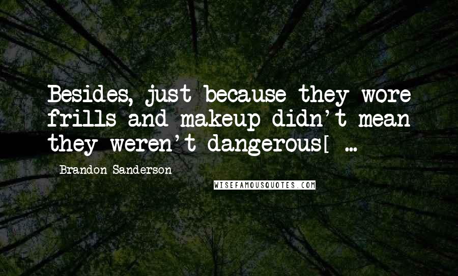 Brandon Sanderson Quotes: Besides, just because they wore frills and makeup didn't mean they weren't dangerous[ ... ]