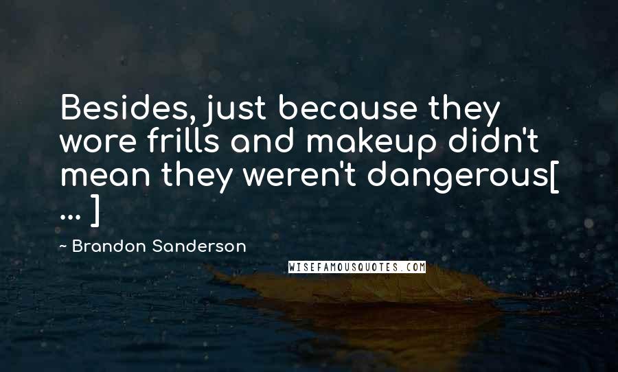 Brandon Sanderson Quotes: Besides, just because they wore frills and makeup didn't mean they weren't dangerous[ ... ]