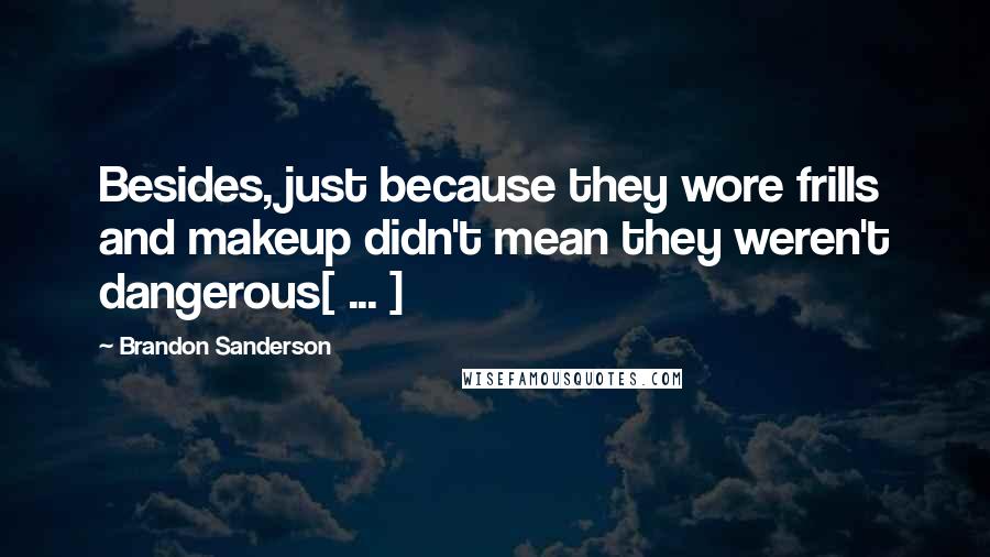 Brandon Sanderson Quotes: Besides, just because they wore frills and makeup didn't mean they weren't dangerous[ ... ]