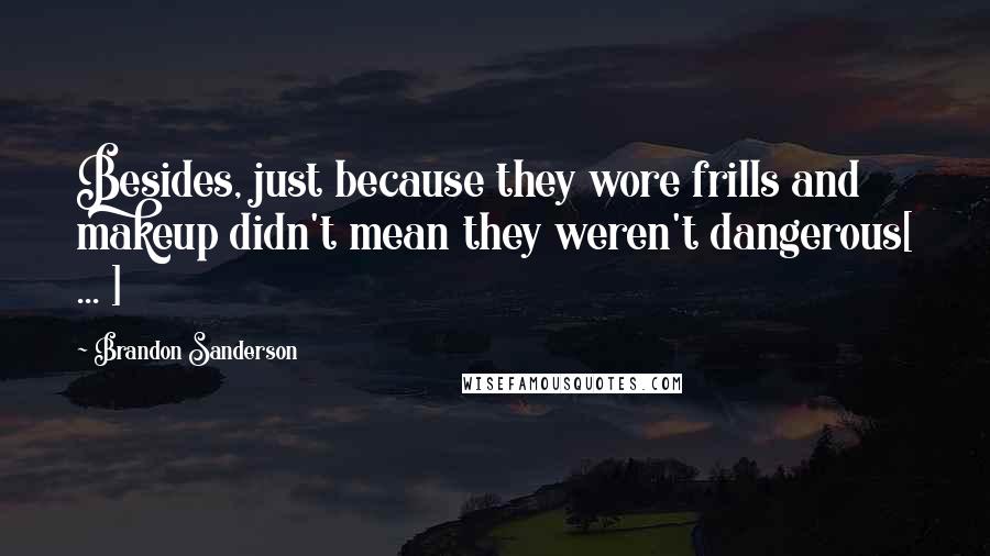 Brandon Sanderson Quotes: Besides, just because they wore frills and makeup didn't mean they weren't dangerous[ ... ]