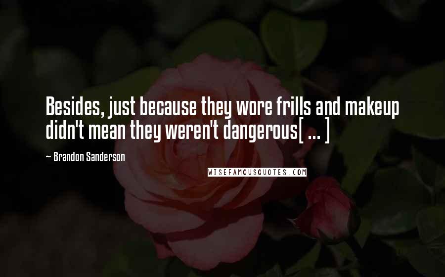 Brandon Sanderson Quotes: Besides, just because they wore frills and makeup didn't mean they weren't dangerous[ ... ]