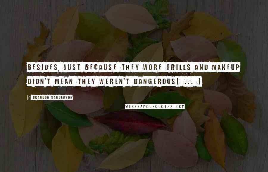 Brandon Sanderson Quotes: Besides, just because they wore frills and makeup didn't mean they weren't dangerous[ ... ]