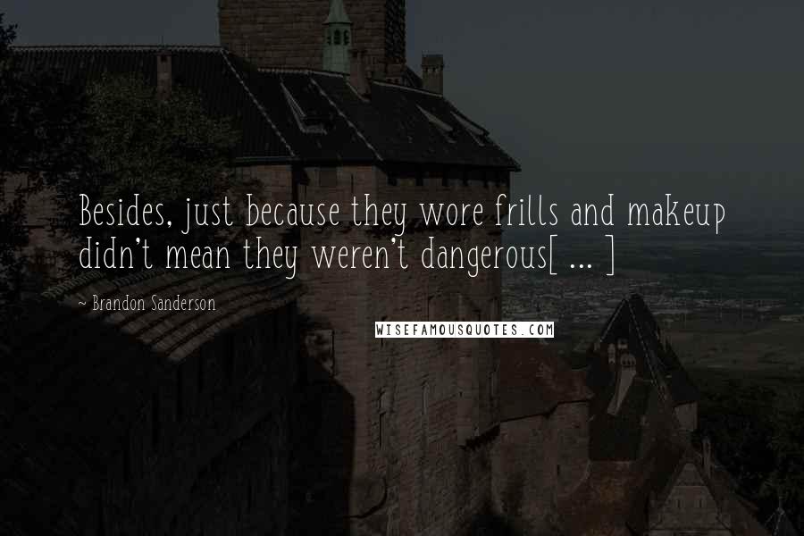 Brandon Sanderson Quotes: Besides, just because they wore frills and makeup didn't mean they weren't dangerous[ ... ]