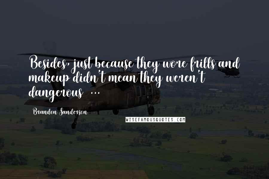 Brandon Sanderson Quotes: Besides, just because they wore frills and makeup didn't mean they weren't dangerous[ ... ]