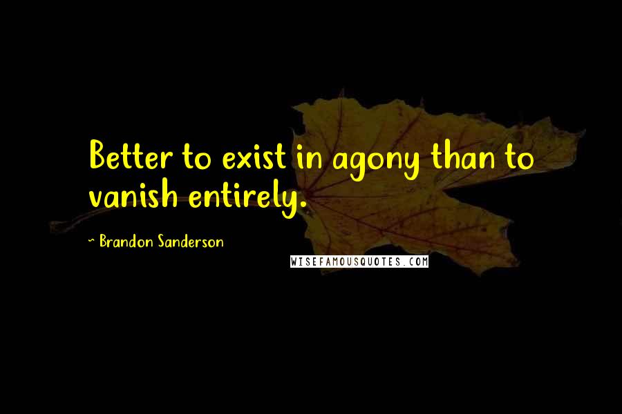 Brandon Sanderson Quotes: Better to exist in agony than to vanish entirely.