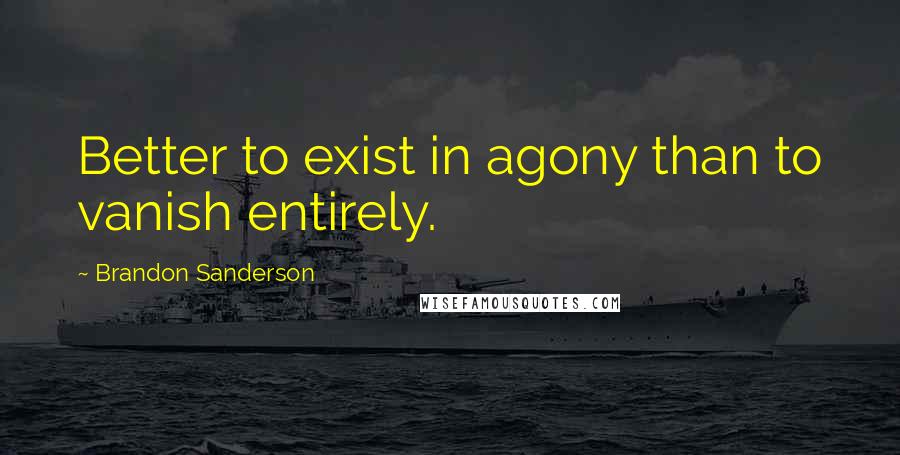 Brandon Sanderson Quotes: Better to exist in agony than to vanish entirely.