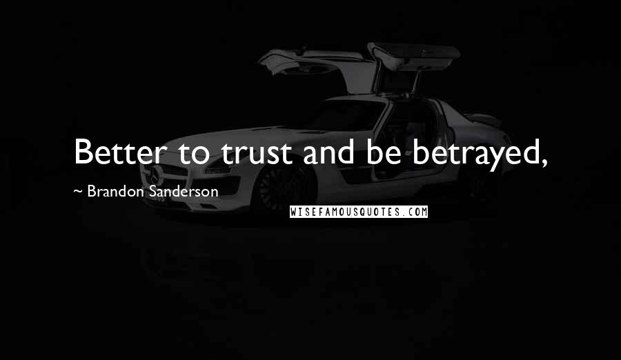 Brandon Sanderson Quotes: Better to trust and be betrayed,