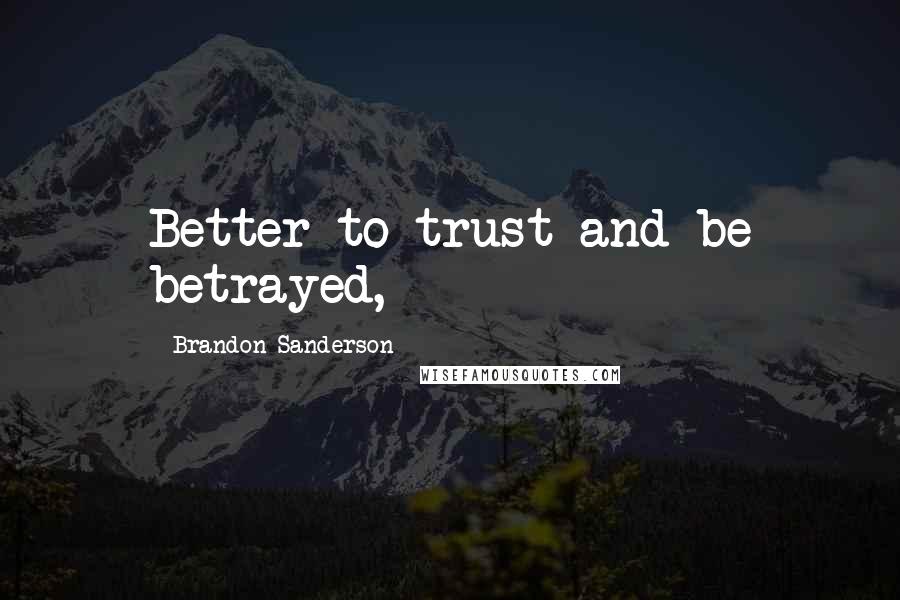 Brandon Sanderson Quotes: Better to trust and be betrayed,