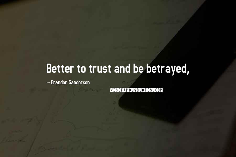 Brandon Sanderson Quotes: Better to trust and be betrayed,