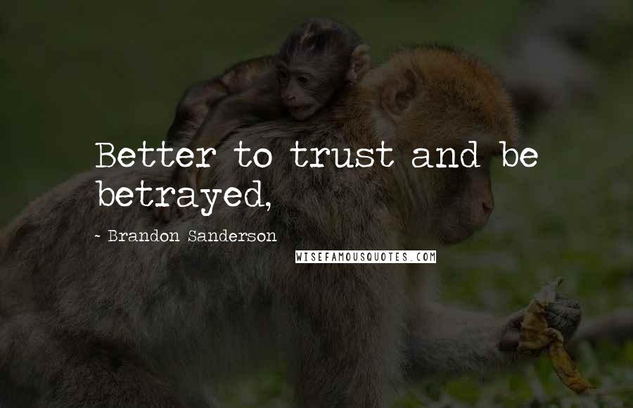 Brandon Sanderson Quotes: Better to trust and be betrayed,