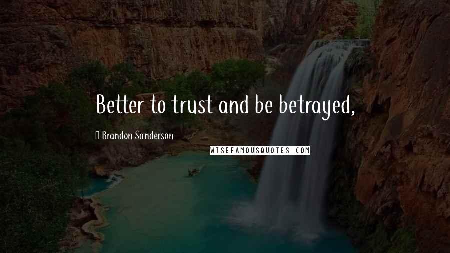 Brandon Sanderson Quotes: Better to trust and be betrayed,