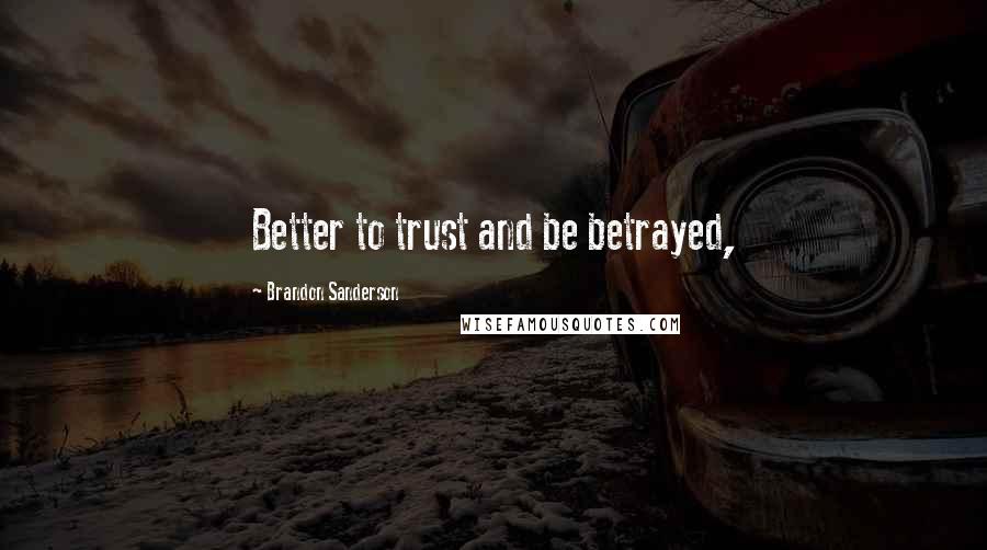 Brandon Sanderson Quotes: Better to trust and be betrayed,