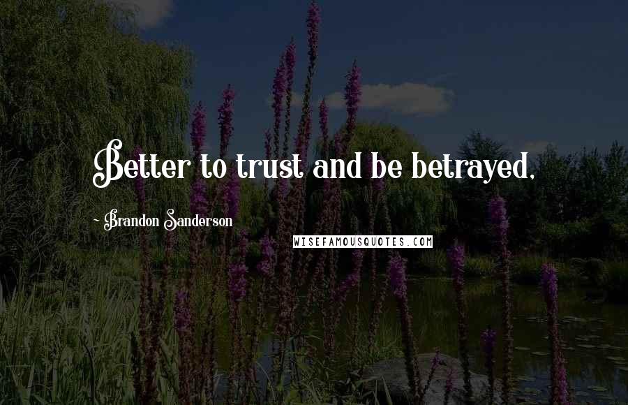 Brandon Sanderson Quotes: Better to trust and be betrayed,