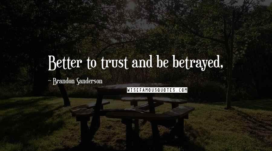 Brandon Sanderson Quotes: Better to trust and be betrayed,