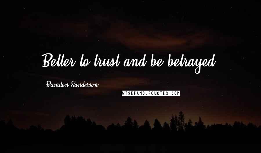 Brandon Sanderson Quotes: Better to trust and be betrayed,