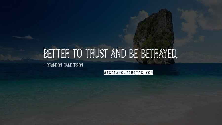 Brandon Sanderson Quotes: Better to trust and be betrayed,