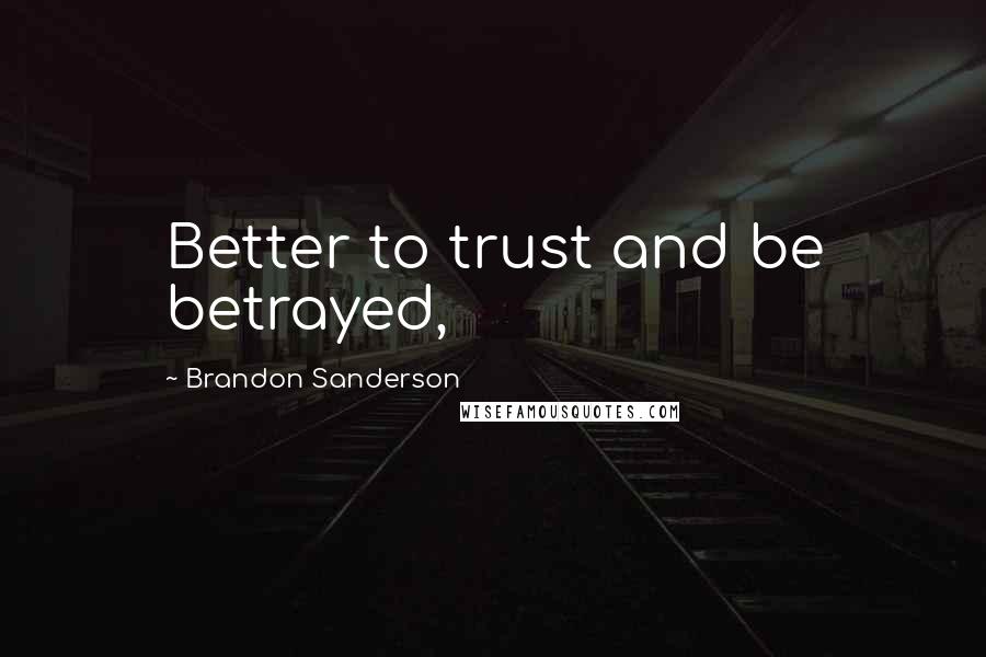 Brandon Sanderson Quotes: Better to trust and be betrayed,