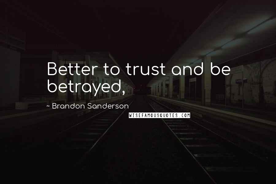 Brandon Sanderson Quotes: Better to trust and be betrayed,