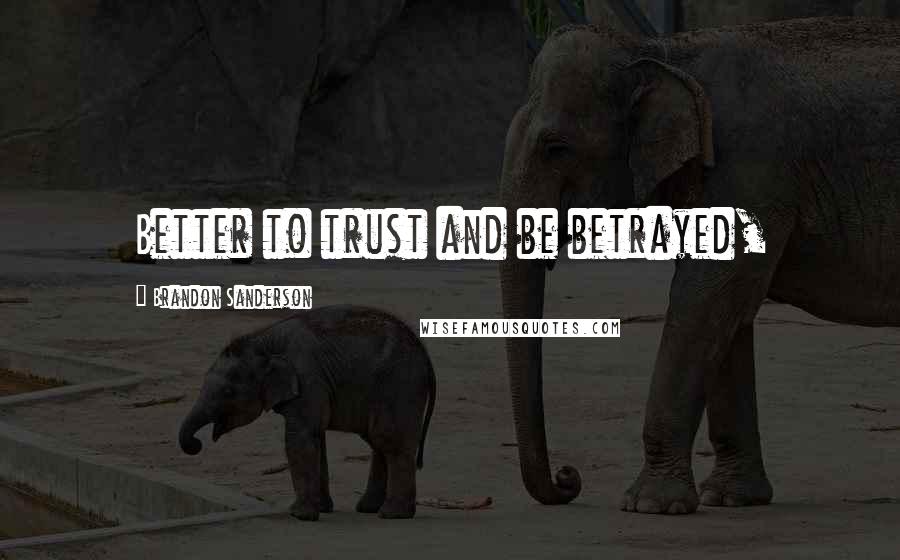 Brandon Sanderson Quotes: Better to trust and be betrayed,